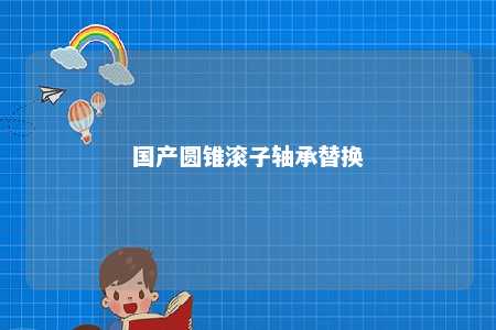 国产圆锥滚子轴承替换 