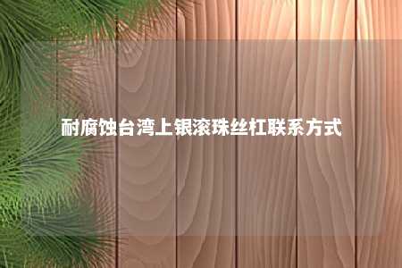 耐腐蚀台湾上银滚珠丝杠联系方式 