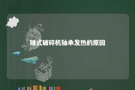 锤式破碎机轴承发热的原因 